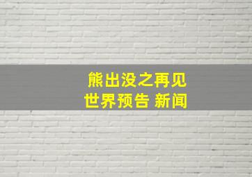 熊出没之再见世界预告 新闻